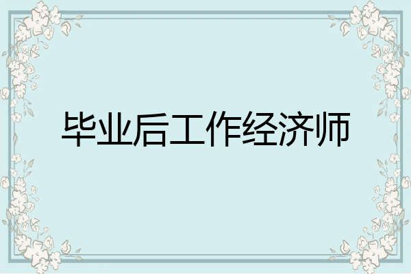 毕业后工作经济师
