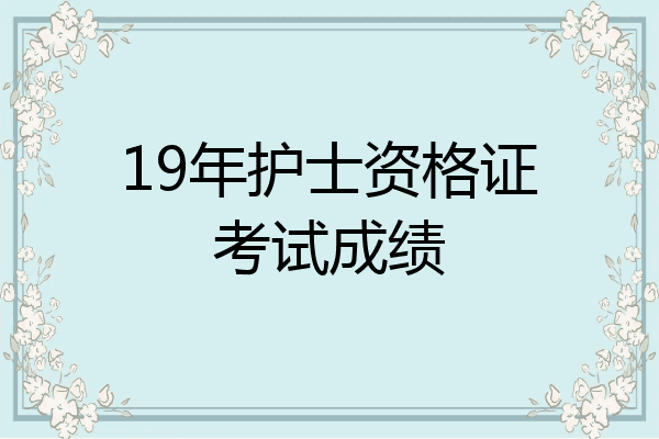 19年护士资格证考试成绩