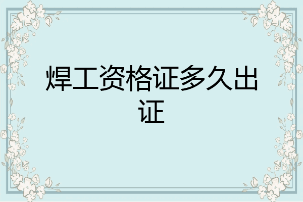 焊工资格证多久出证