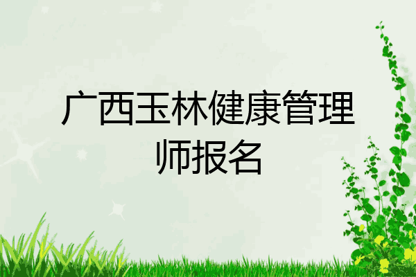 广西玉林健康管理师报名