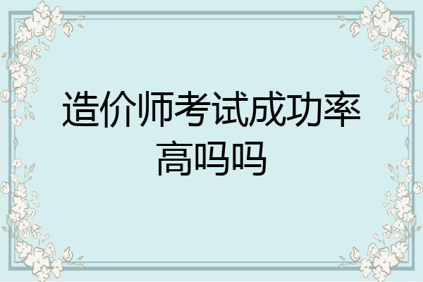 造价师考试成功率高吗吗