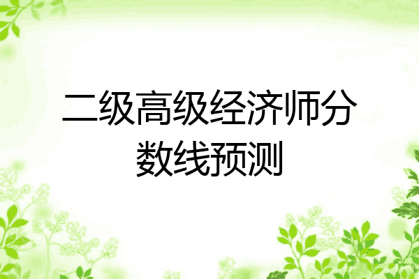 二级高级经济师分数线预测