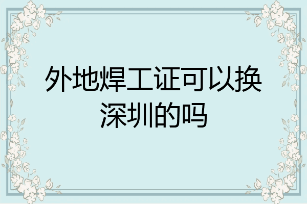 外地焊工证可以换深圳的吗