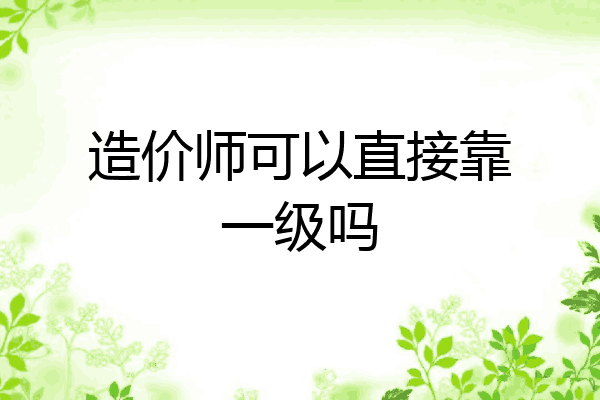 造价师可以直接靠一级吗