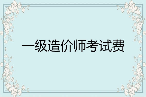 一级造价师考试费