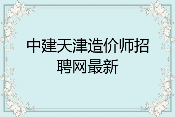 中建天津造价师招聘网最新