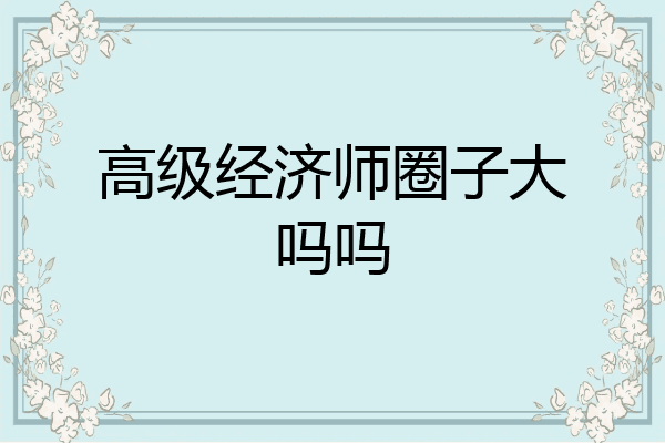 高级经济师圈子大吗吗