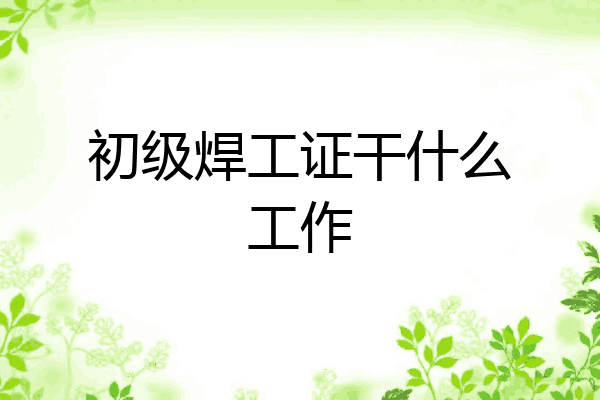 初级焊工证干什么工作