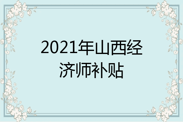 2021年山西经济师补贴