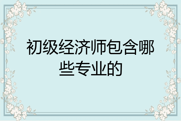 初级经济师包含哪些专业的