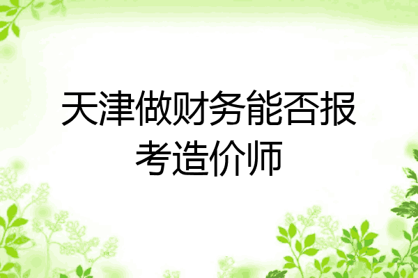 天津做财务能否报考造价师