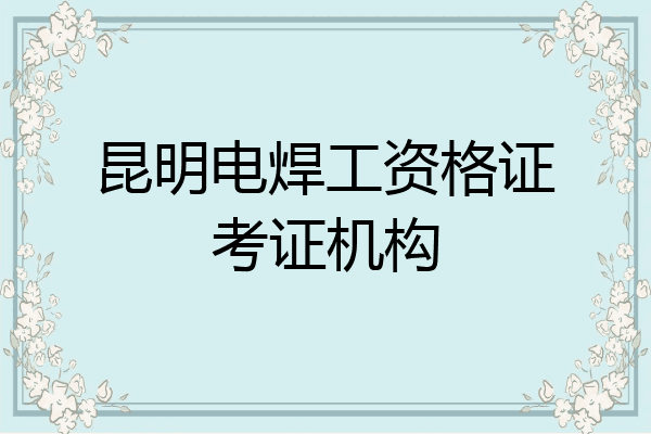 昆明电焊工资格证考证机构