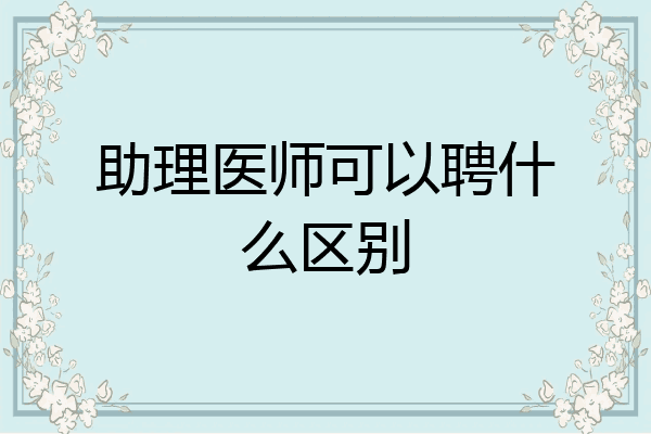 助理医师可以聘什么区别