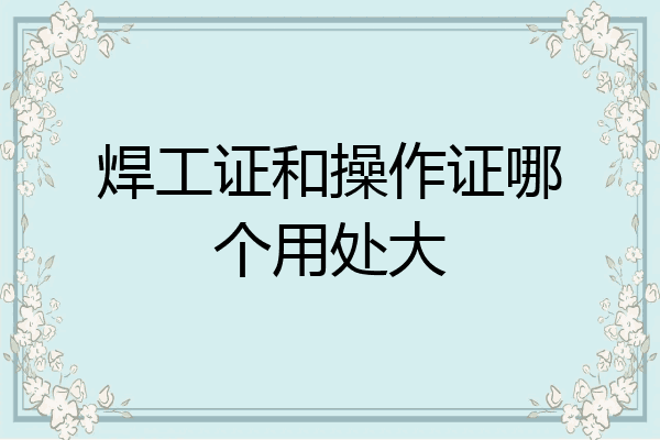 焊工证和操作证哪个用处大