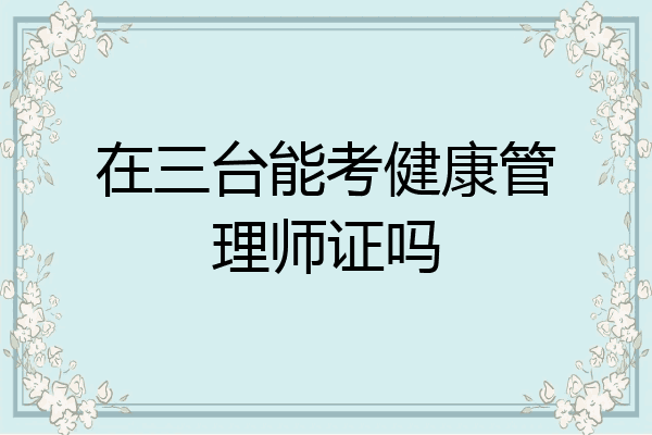 在三台能考健康管理师证吗