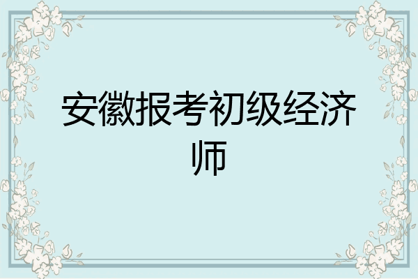 安徽报考初级经济师