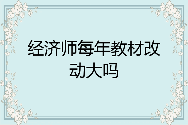 经济师每年教材改动大吗