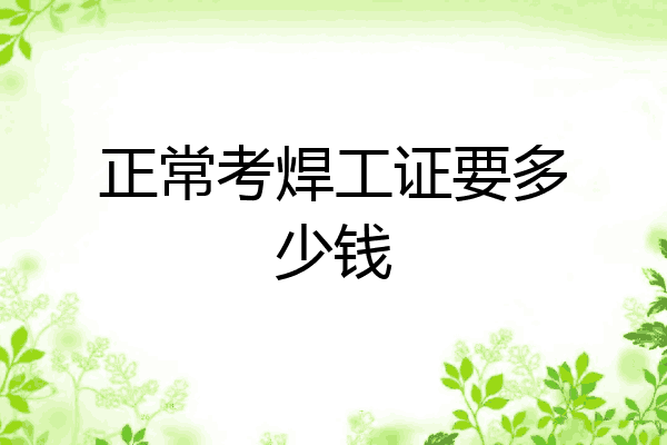 正常考焊工证要多少钱