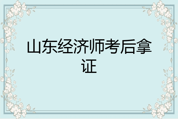 山东经济师考后拿证
