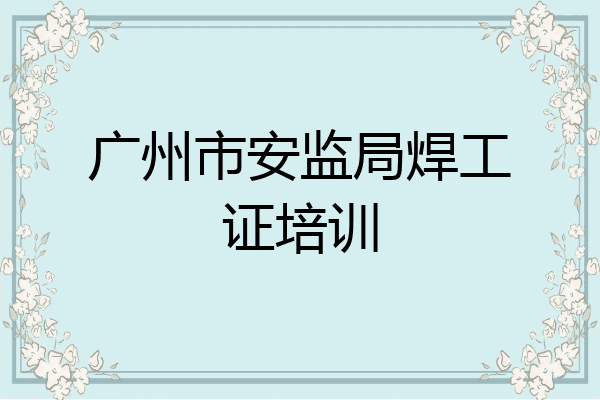 广州市安监局焊工证培训