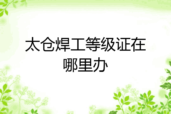 太仓焊工等级证在哪里办
