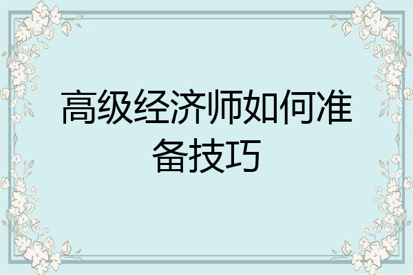 高级经济师如何准备技巧