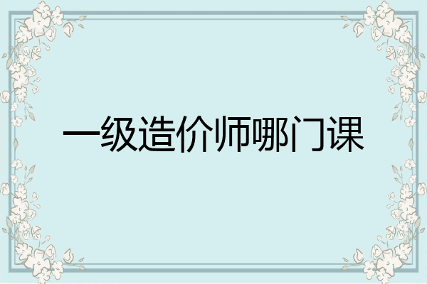 一级造价师哪门课