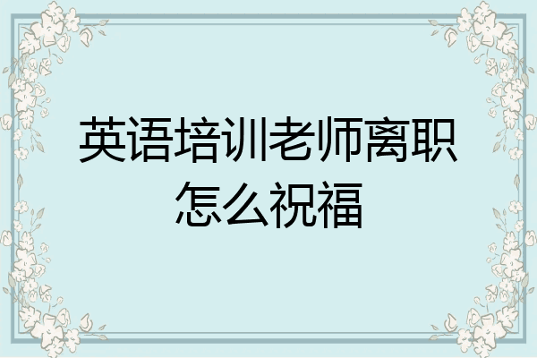 英语培训老师离职怎么祝福