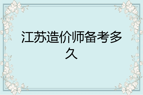 江苏造价师备考多久