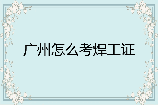 广州怎么考焊工证