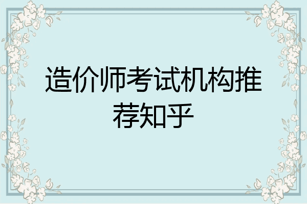 造价师考试机构推荐知乎