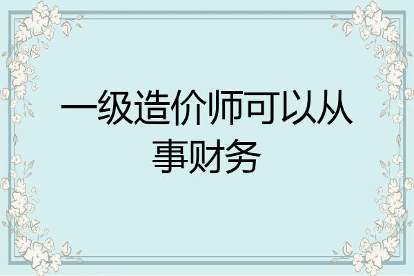 一级造价师可以从事财务