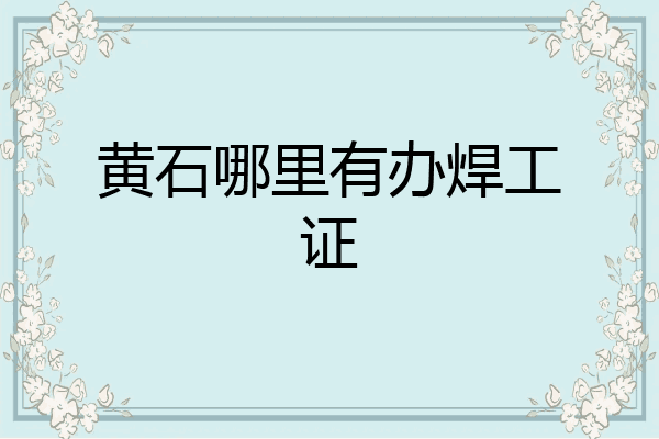 黄石哪里有办焊工证