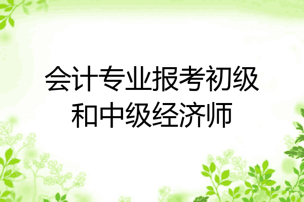 会计专业报考初级和中级经济师