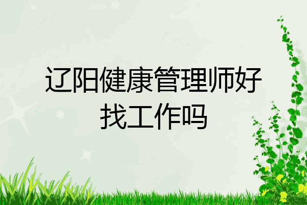 辽阳健康管理师好找工作吗