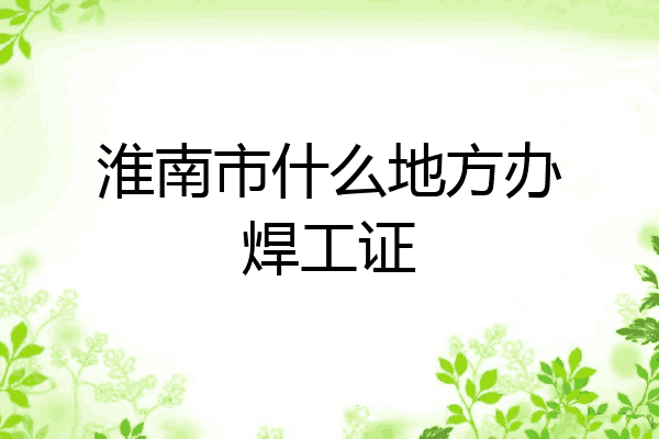 淮南市什么地方办焊工证