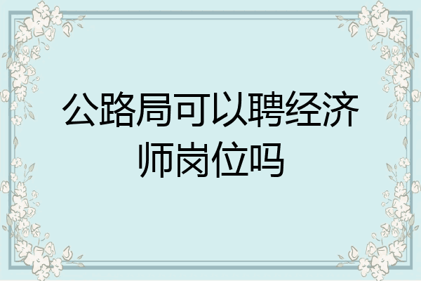公路局可以聘经济师岗位吗