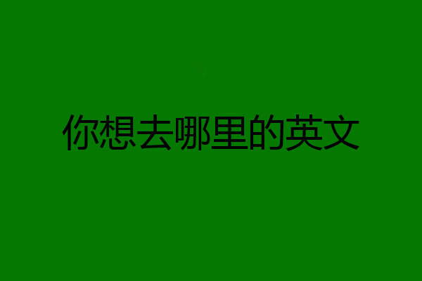 你想去哪里的英文
