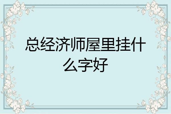 总经济师屋里挂什么字好