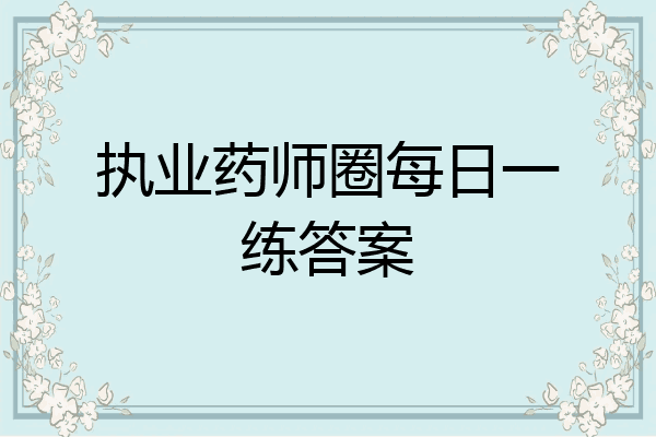 执业药师圈每日一练答案