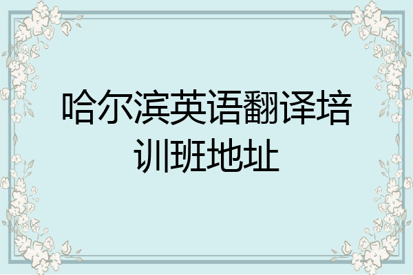 哈尔滨英语翻译培训班地址
