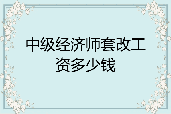 中级经济师套改工资多少钱