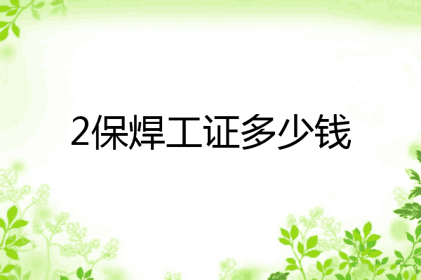 2保焊工证多少钱