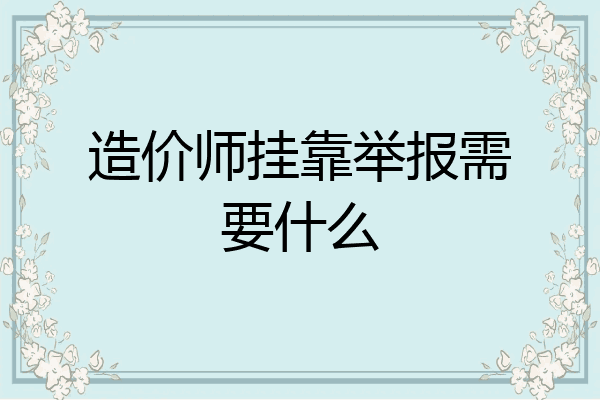 造价师挂靠举报需要什么
