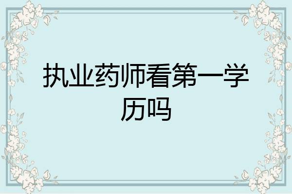 执业药师看第一学历吗