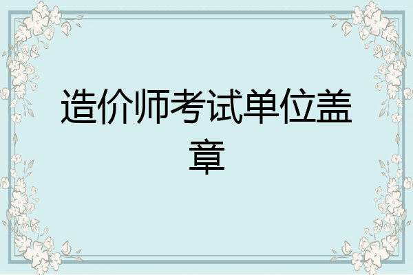 造价师考试单位盖章