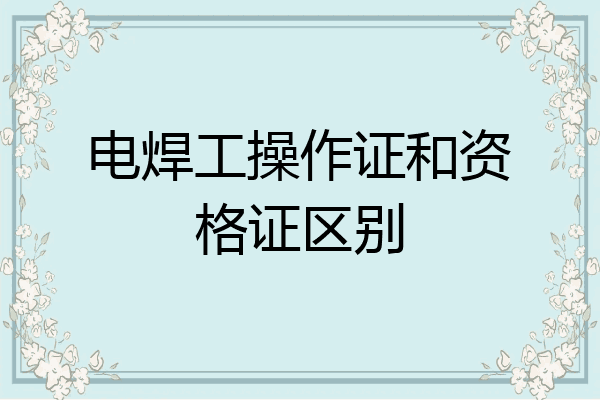 电焊工操作证和资格证区别