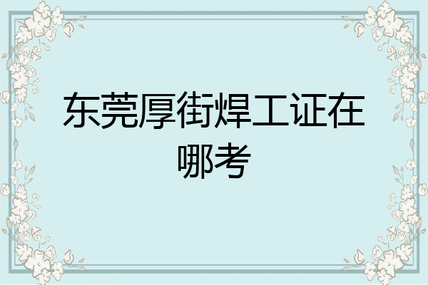 东莞厚街焊工证在哪考