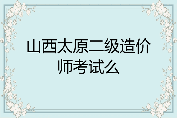 山西太原二级造价师考试么