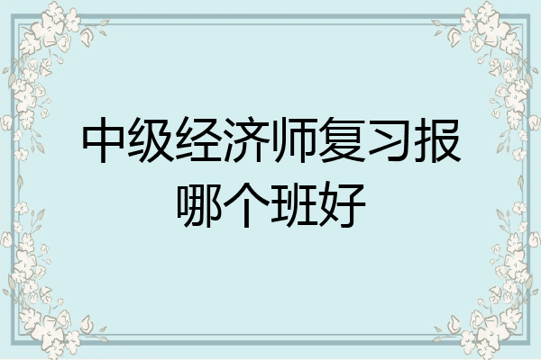 中级经济师复习报哪个班好